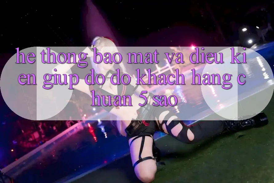 Hệ thống bảo mật và điều kiện giúp đỡ đỡ khách hàng chuẩn 5 sao Hệ thống bảo mật và điều kiện giúp đỡ đỡ khách hàng chuẩn 5 sao