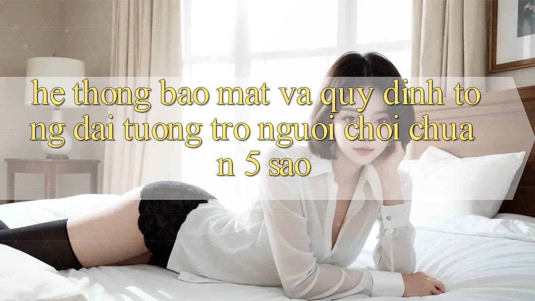 Hệ thống bảo mật và quy định tổng đài tương trợ người chơi chuẩn 5 sao Hệ thống bảo mật và quy định tổng đài tương trợ người chơi chuẩn 5 sao
