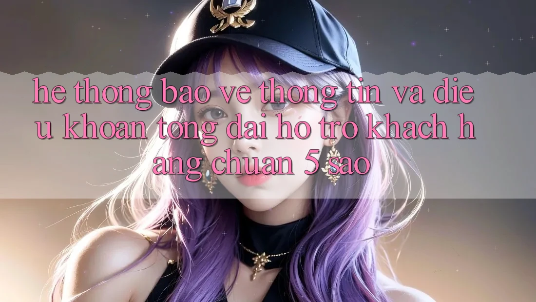 Hệ thống bảo vệ thông tin và điều khoản tổng đài hỗ trợ khách hàng chuẩn 5 sao Hệ thống bảo vệ thông tin và điều khoản tổng đài hỗ trợ khách hàng chuẩn 5 sao