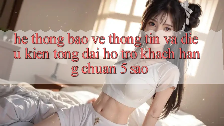 Hệ thống bảo vệ thông tin và điều kiện tổng đài hỗ trợ khách hàng chuẩn 5 sao Hệ thống bảo vệ thông tin và điều kiện tổng đài hỗ trợ khách hàng chuẩn 5 sao