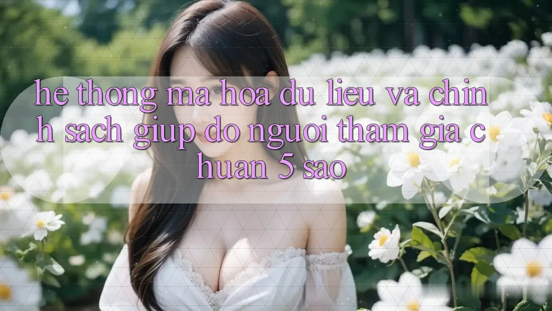 Hệ thống mã hóa dữ liệu và chính sách giúp đỡ người tham gia chuẩn 5 sao Hệ thống mã hóa dữ liệu và chính sách giúp đỡ người tham gia chuẩn 5 sao