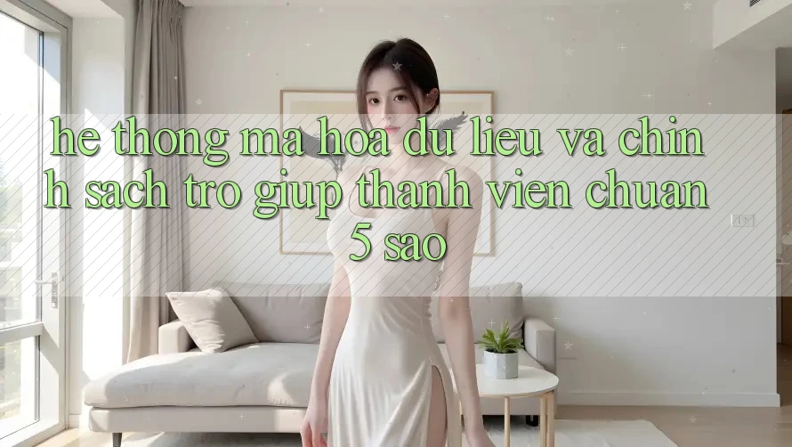 Hệ thống mã hóa dữ liệu và chính sách trợ giúp thành viên chuẩn 5 sao Hệ thống mã hóa dữ liệu và chính sách trợ giúp thành viên chuẩn 5 sao