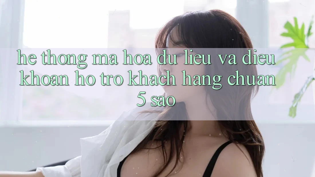 Hệ thống mã hóa dữ liệu và điều khoản hỗ trợ khách hàng chuẩn 5 sao Hệ thống mã hóa dữ liệu và điều khoản hỗ trợ khách hàng chuẩn 5 sao