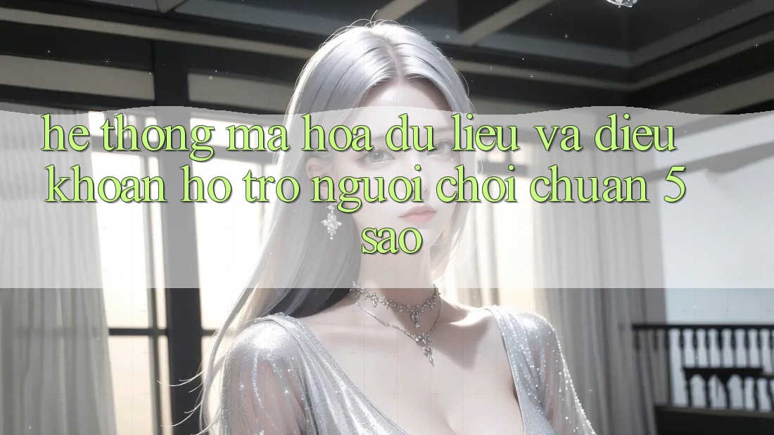 Hệ thống mã hóa dữ liệu và điều khoản hỗ trợ người chơi chuẩn 5 sao Hệ thống mã hóa dữ liệu và điều khoản hỗ trợ người chơi chuẩn 5 sao