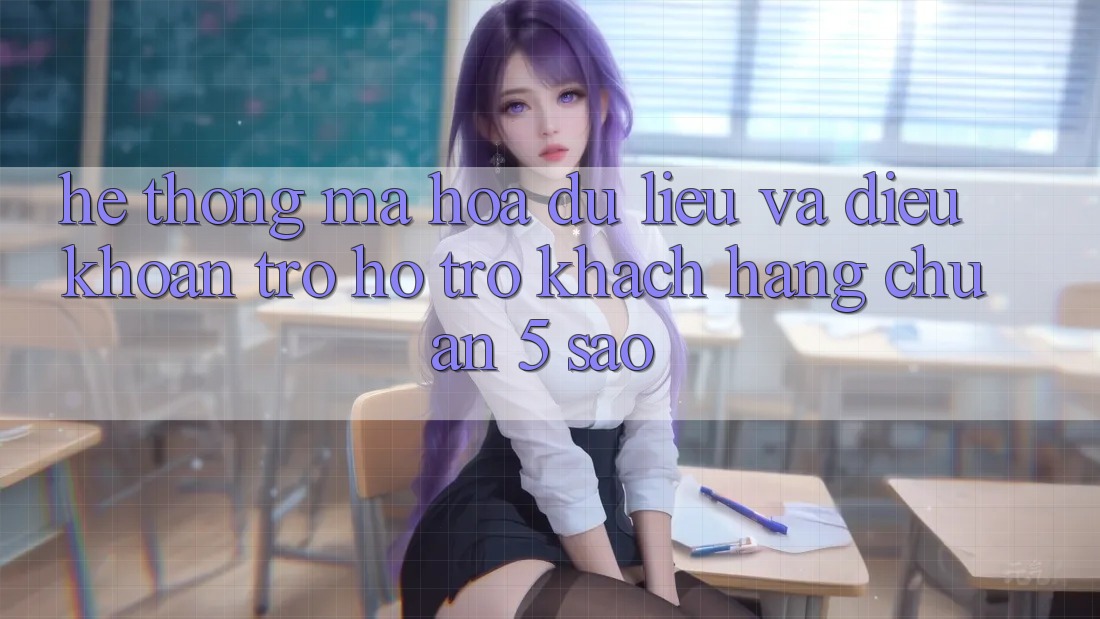Hệ thống mã hóa dữ liệu và điều khoản trợ hỗ trợ khách hàng chuẩn 5 sao Hệ thống mã hóa dữ liệu và điều khoản trợ hỗ trợ khách hàng chuẩn 5 sao