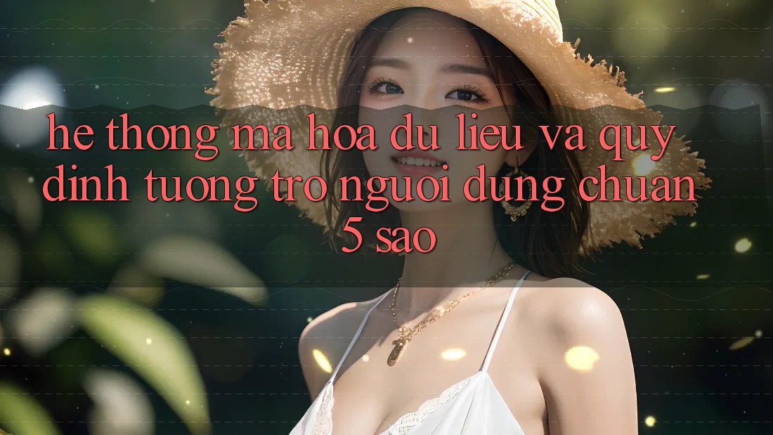 Hệ thống mã hóa dữ liệu và quy định tương trợ người dùng chuẩn 5 sao Hệ thống mã hóa dữ liệu và quy định tương trợ người dùng chuẩn 5 sao