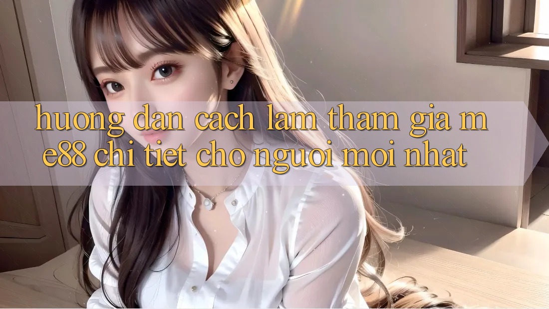 Hướng dẫn cách làm tham gia me88 chi tiết cho người mới nhất Hướng dẫn cách làm tham gia me88 chi tiết cho người mới nhất