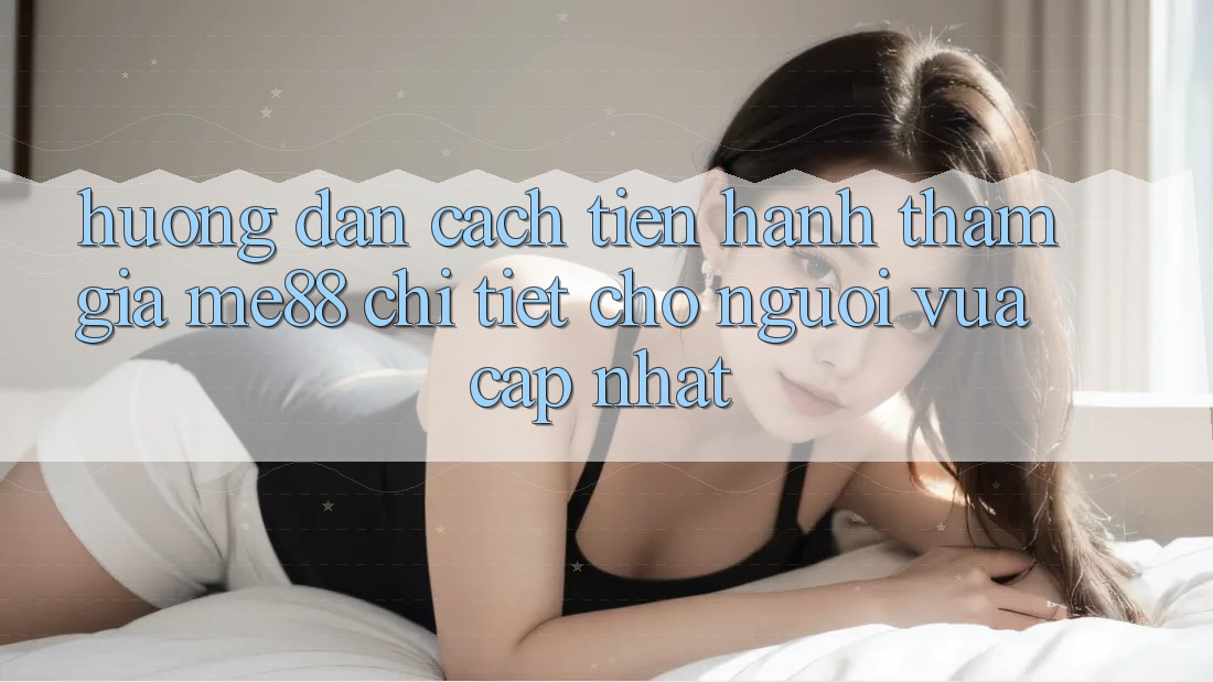 Hướng dẫn cách tiến hành tham gia me88 chi tiết cho người vừa cập nhật Hướng dẫn cách tiến hành tham gia me88 chi tiết cho người vừa cập nhật