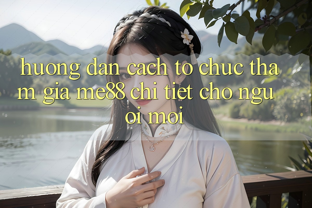 Hướng dẫn cách tổ chức tham gia me88 chi tiết cho người mới Hướng dẫn cách tổ chức tham gia me88 chi tiết cho người mới