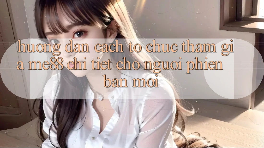 Hướng dẫn cách tổ chức tham gia me88 chi tiết cho người phiên bản mới Hướng dẫn cách tổ chức tham gia me88 chi tiết cho người phiên bản mới