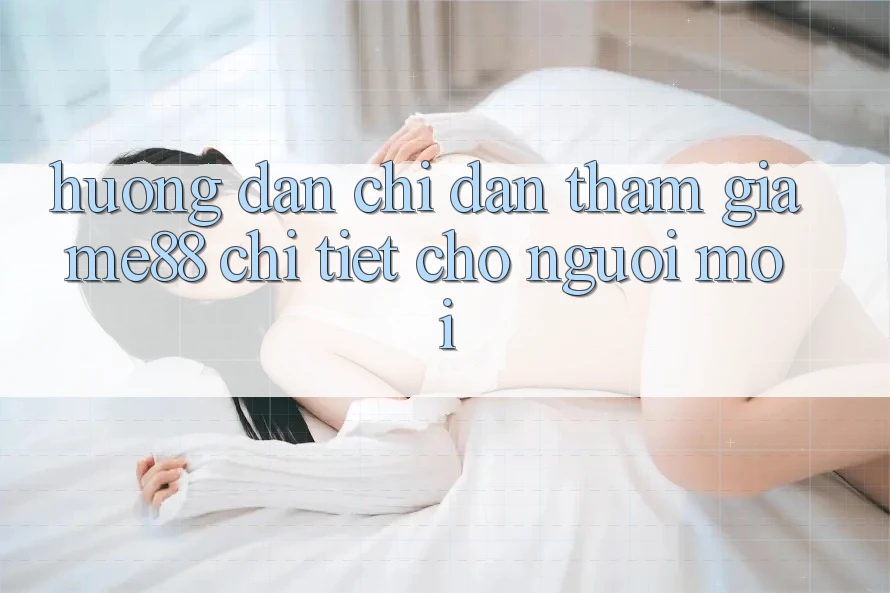 Hướng dẫn chỉ dẫn tham gia me88 chi tiết cho người mới Hướng dẫn chỉ dẫn tham gia me88 chi tiết cho người mới