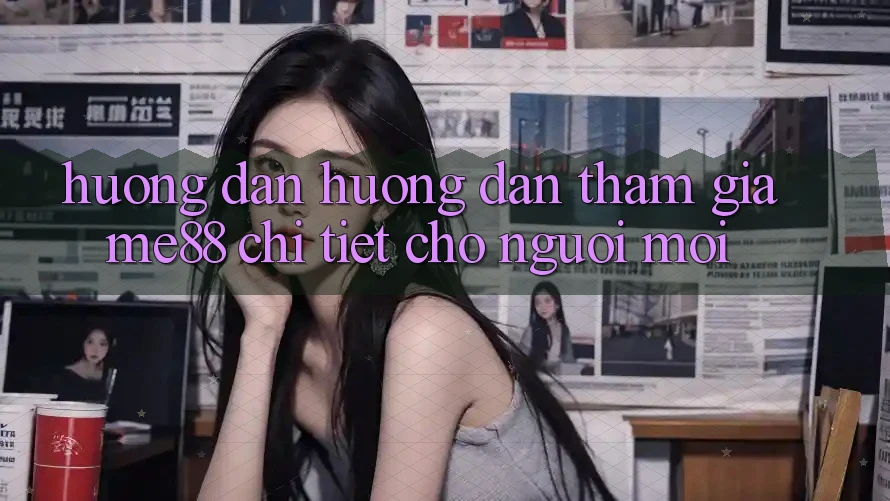 Hướng dẫn hướng dẫn tham gia me88 chi tiết cho người mới Hướng dẫn hướng dẫn tham gia me88 chi tiết cho người mới