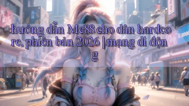 hướng dẫn Me88 cho dân hardcore, phiên bản 2026 mạng di động