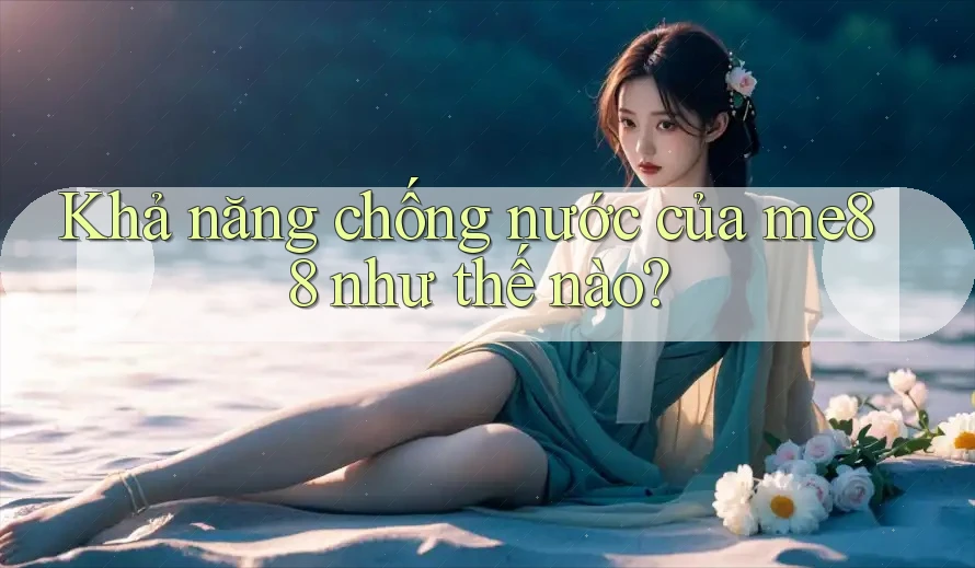 Khả năng chống nước của me88 như thế nào? Khả năng chống nước của me88 như thế nào?