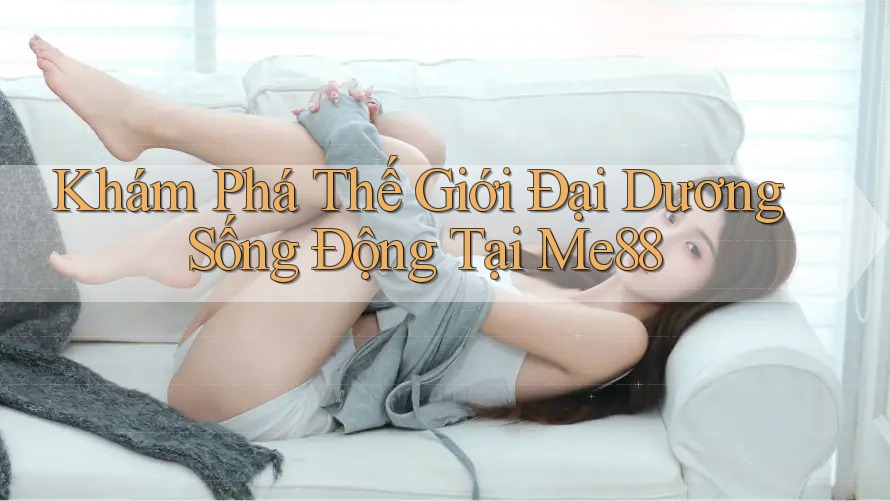 Khám Phá Thế Giới Đại Dương Sống Động Tại Me88 Khám Phá Thế Giới Đại Dương Sống Động Tại Me88
