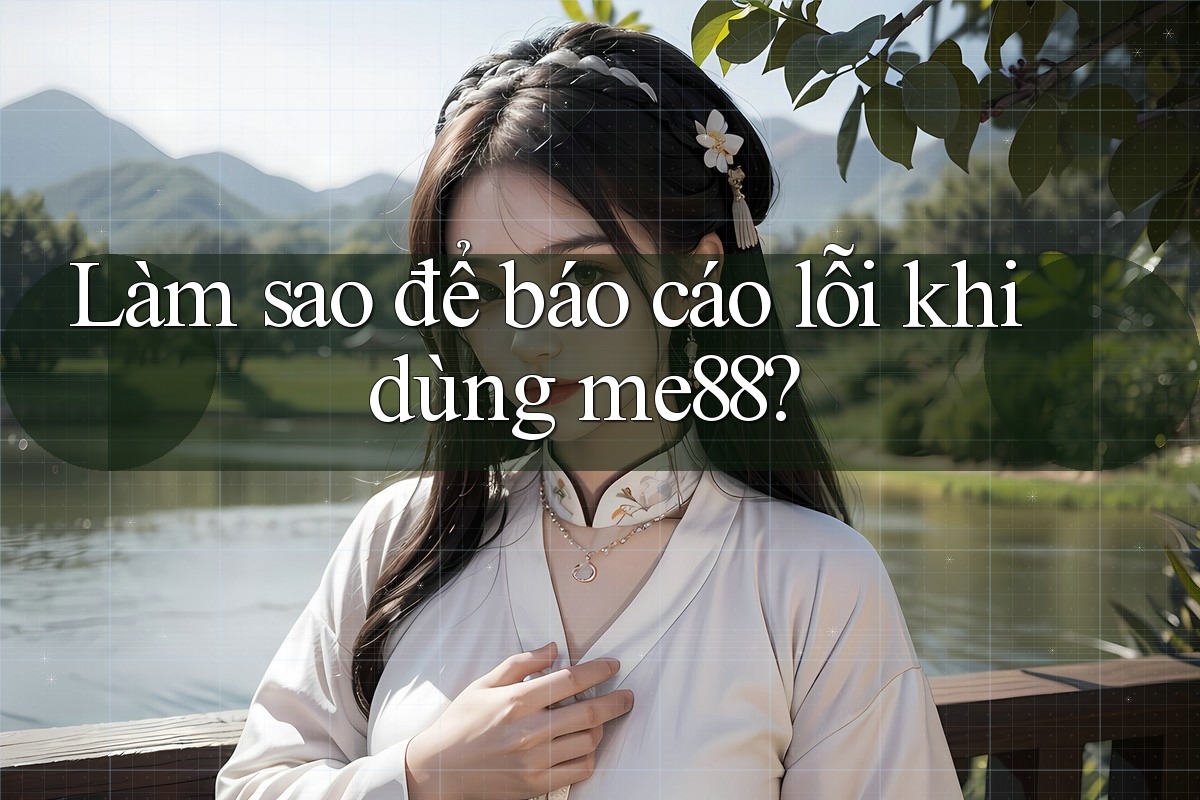Làm sao để báo cáo lỗi khi dùng me88? Làm sao để báo cáo lỗi khi dùng me88?
