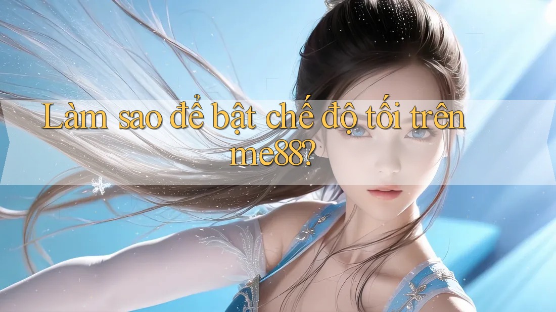 Làm sao để bật chế độ tối trên me88? Làm sao để bật chế độ tối trên me88?