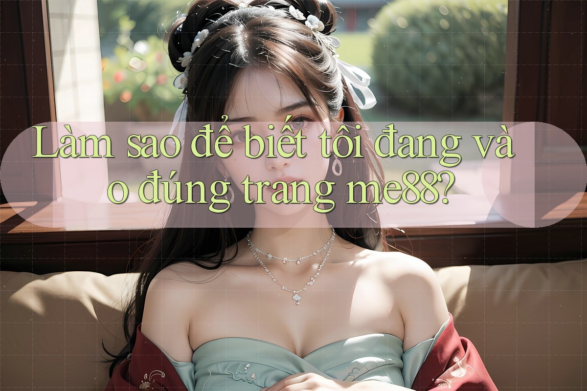 Làm sao để biết tôi đang vào đúng trang me88? Làm sao để biết tôi đang vào đúng trang me88?