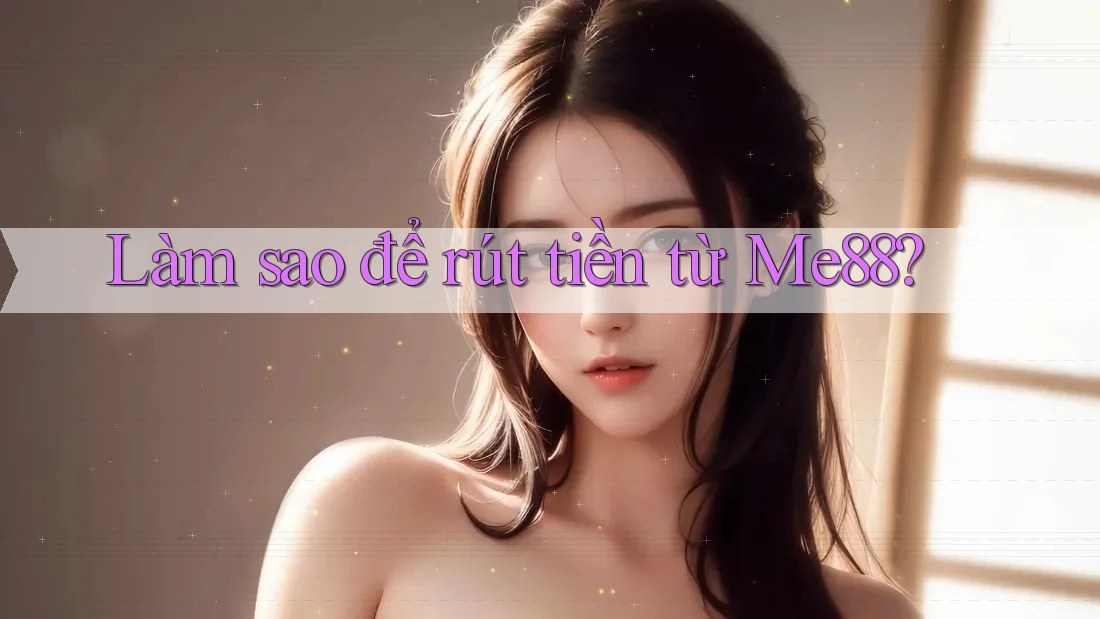 Làm sao để rút tiền từ Me88? Làm sao để rút tiền từ Me88?