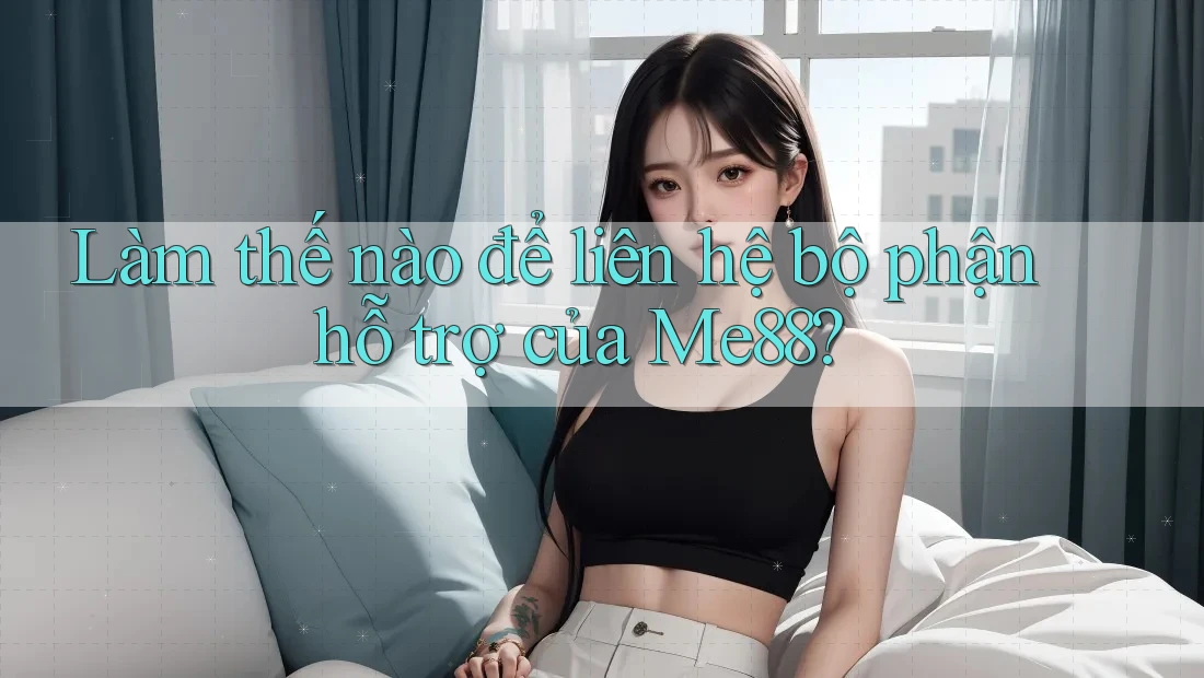 Làm thế nào để liên hệ bộ phận hỗ trợ của me88? Làm thế nào để liên hệ bộ phận hỗ trợ của me88?