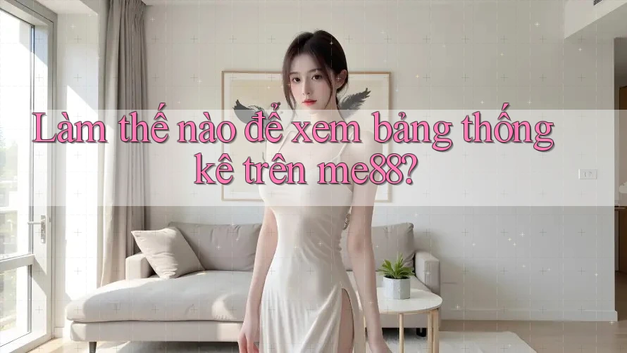 Làm thế nào để xem bảng thống kê trên me88? Làm thế nào để xem bảng thống kê trên me88?