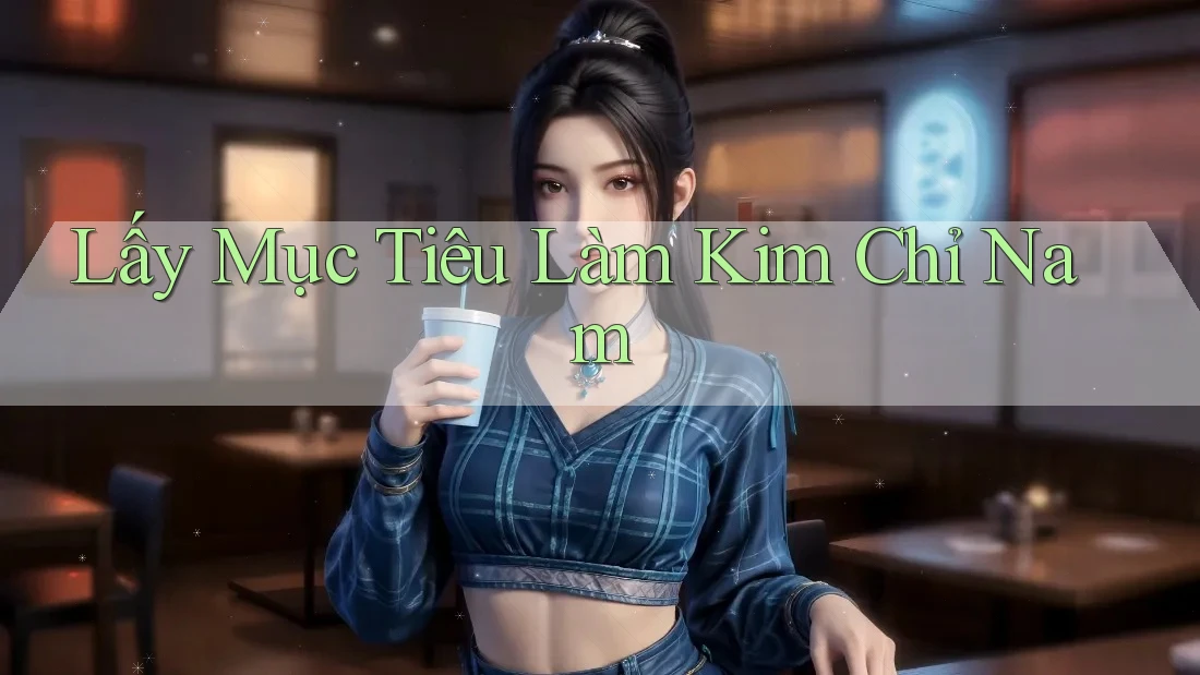 Lấy Mục Tiêu Làm Kim Chỉ Nam Lấy Mục Tiêu Làm Kim Chỉ Nam