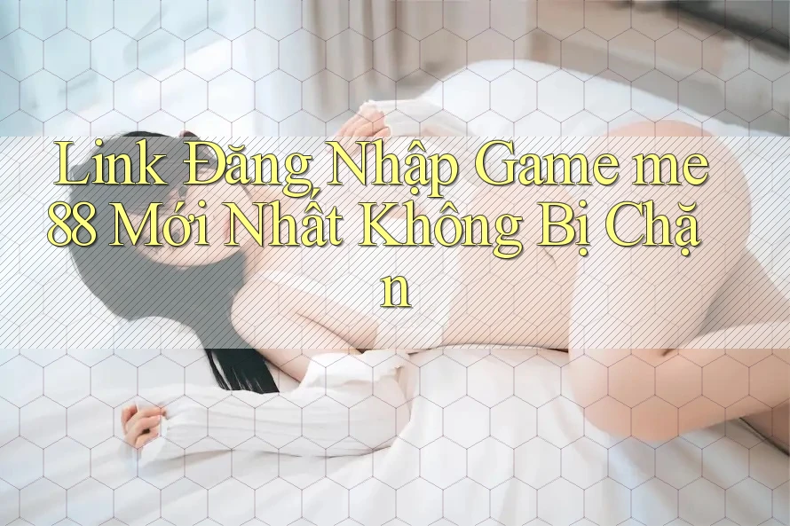 Link Đăng Nhập Game me88 Mới Nhất Không Bị Chặn Link Đăng Nhập Game me88 Mới Nhất Không Bị Chặn