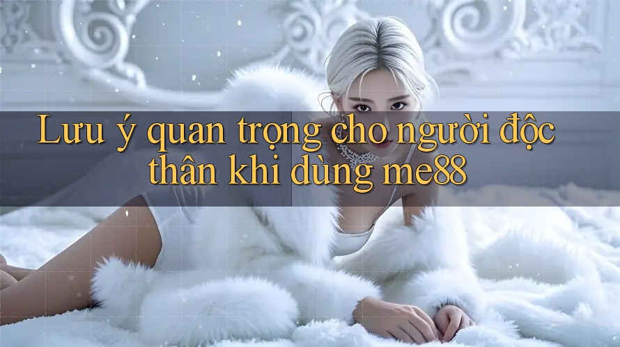 Lưu ý quan trọng cho người độc thân khi dùng me88 Lưu ý quan trọng cho người độc thân khi dùng me88