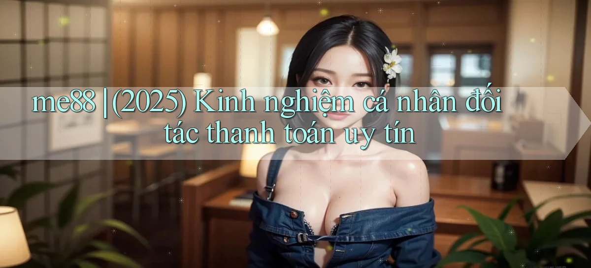 me88 (2025) kinh nghiệm cá nhân đối tác thanh toán uy tín