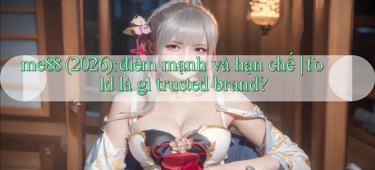 me88 (2026) điểm mạnh và hạn chế fold là gì trusted brand