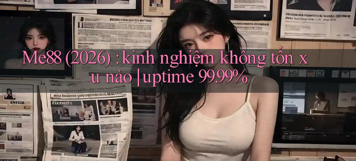 Me88 (2026) kinh nghiệm không tốn xu nào uptime 99.99%