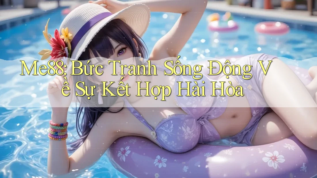 Me88: Bức Tranh Sống Động Về Sự Kết Hợp Hài Hòa Me88: Bức Tranh Sống Động Về Sự Kết Hợp Hài Hòa
