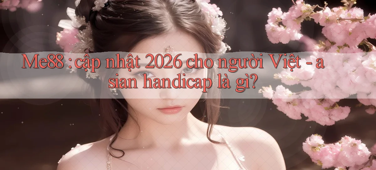 Me88 cập nhật 2026 cho người Việt   asian handicap là gì