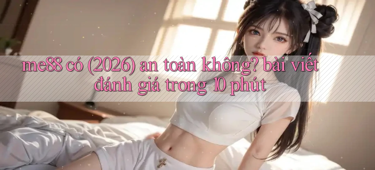 me88 có (2026) an toàn không bài viết đánh giá trong 10 phút