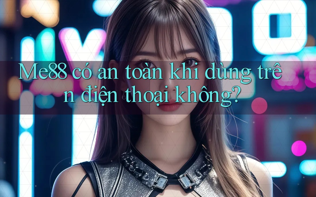 me88 có an toàn khi dùng trên điện thoại không? me88 có an toàn khi dùng trên điện thoại không?