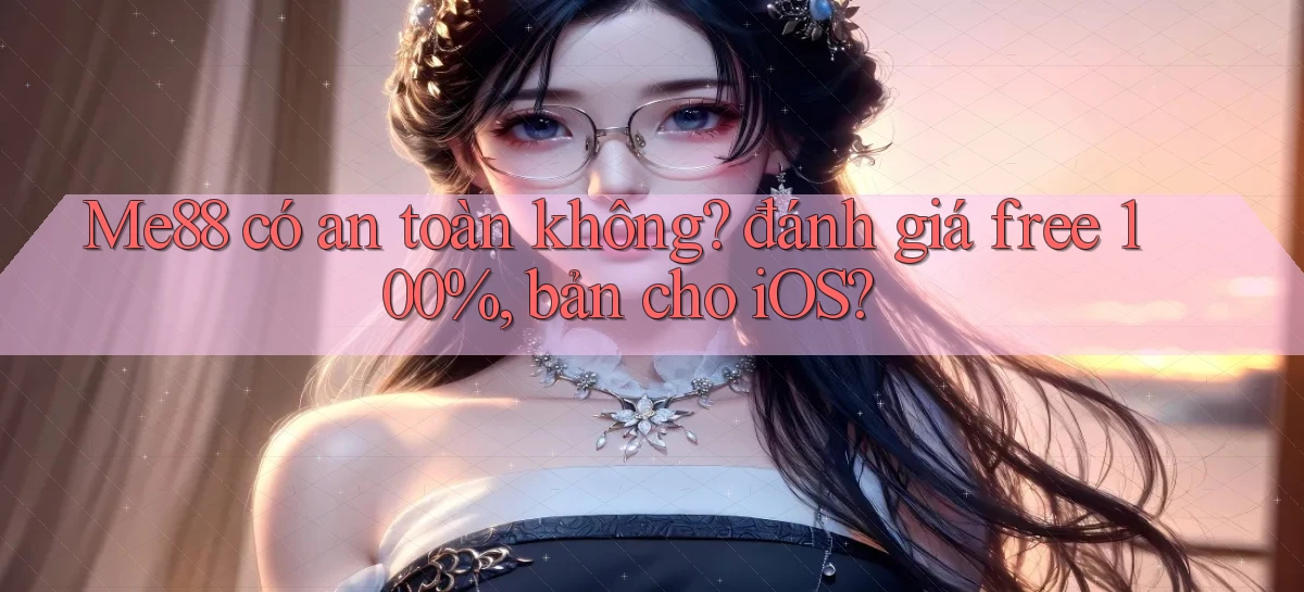 Me88 có an toàn không đánh giá free 100%, bản cho iOS