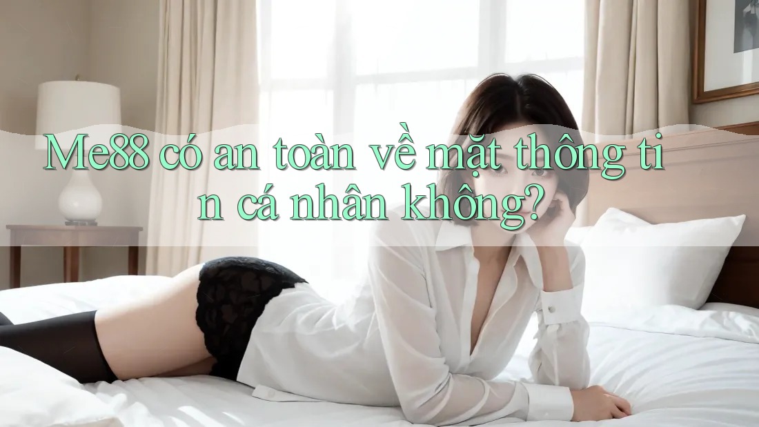 Me88 có an toàn về mặt thông tin cá nhân không? Me88 có an toàn về mặt thông tin cá nhân không?