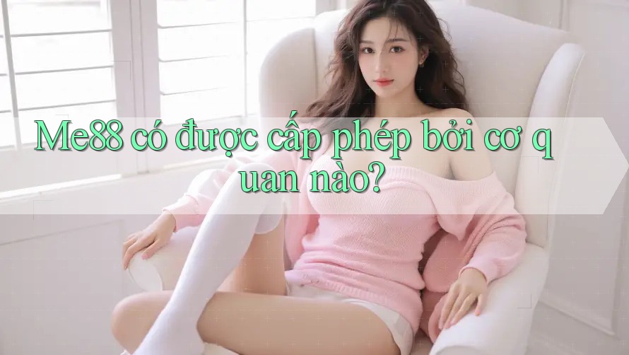 Me88 có được cấp phép bởi cơ quan nào? Me88 có được cấp phép bởi cơ quan nào?