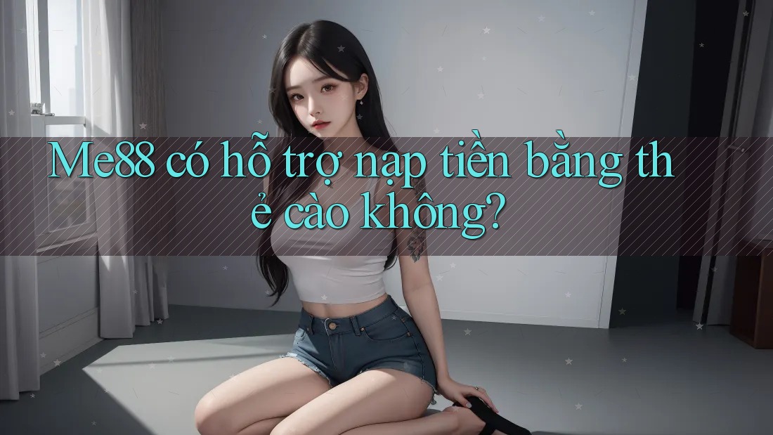 Me88 có hỗ trợ nạp tiền bằng thẻ cào không? Me88 có hỗ trợ nạp tiền bằng thẻ cào không?