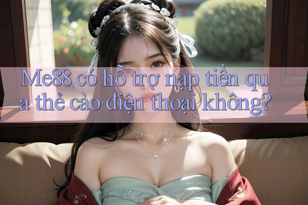 me88 có hỗ trợ nạp tiền qua thẻ cào điện thoại không? me88 có hỗ trợ nạp tiền qua thẻ cào điện thoại không?