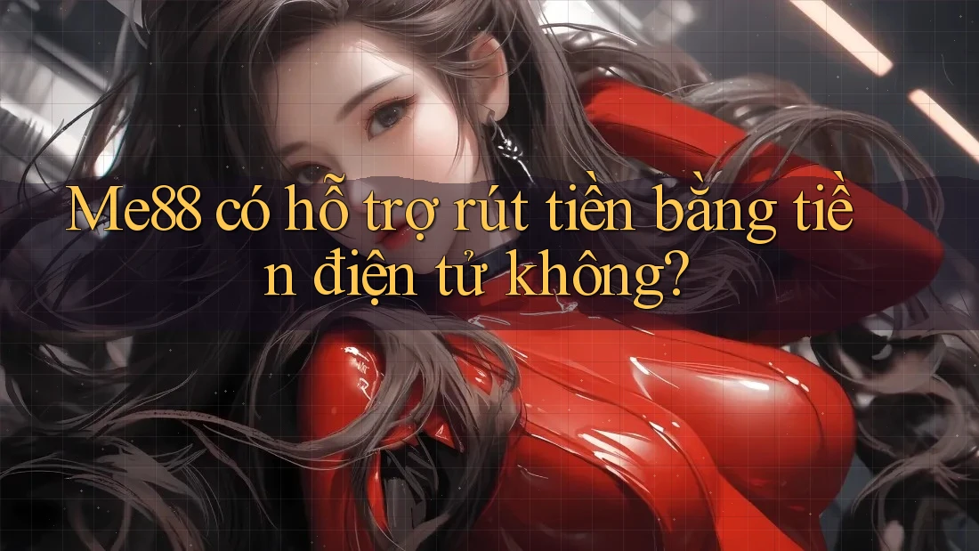 Me88 có hỗ trợ rút tiền bằng tiền điện tử không? Me88 có hỗ trợ rút tiền bằng tiền điện tử không?