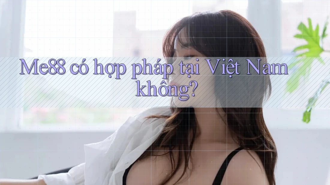 Me88 có hợp pháp tại Việt Nam không? Me88 có hợp pháp tại Việt Nam không?