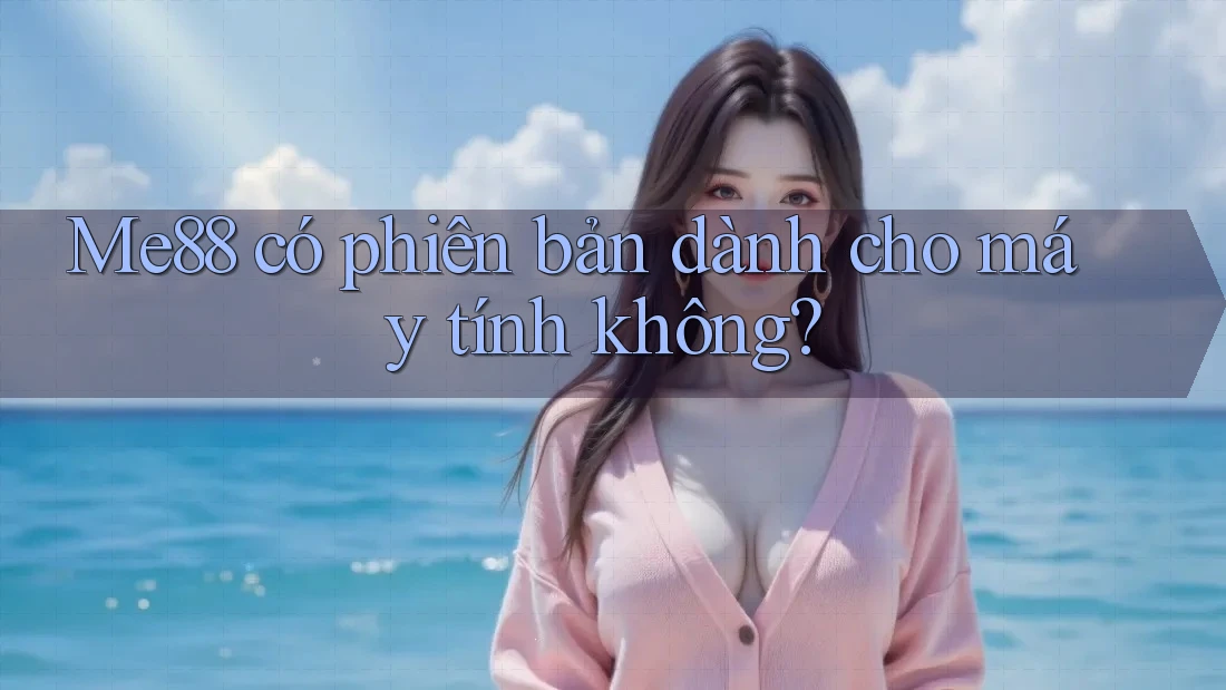 me88 có phiên bản dành cho máy tính không? me88 có phiên bản dành cho máy tính không?