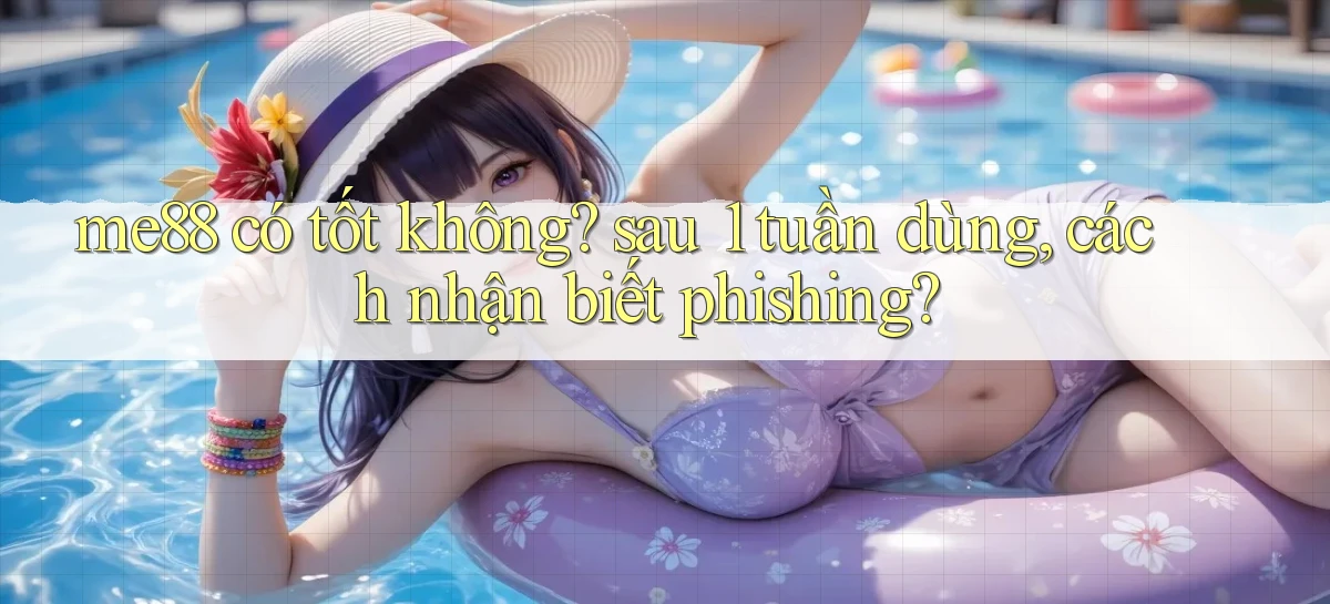 me88 có tốt không sau 1 tuần dùng, cách nhận biết phishing