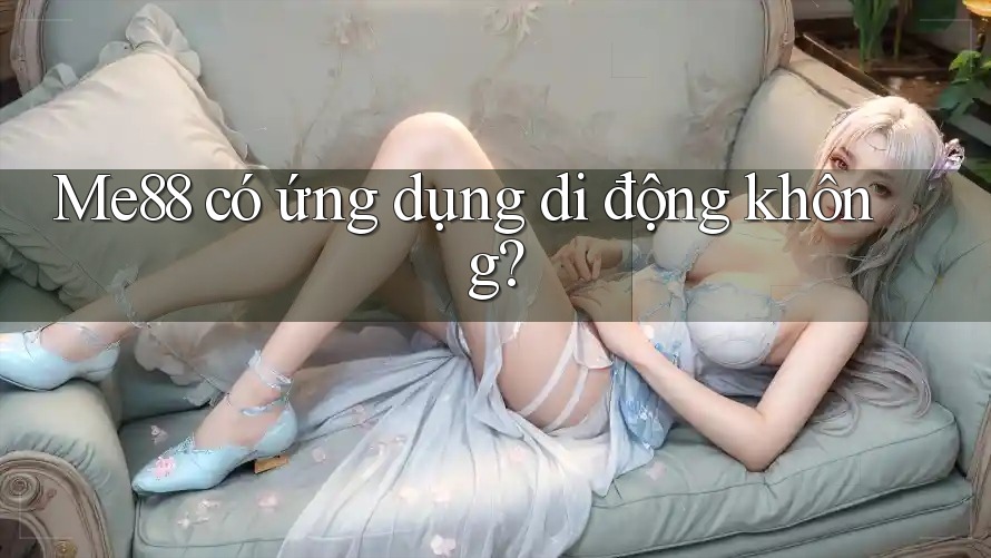 Me88 có ứng dụng di động không? Me88 có ứng dụng di động không?