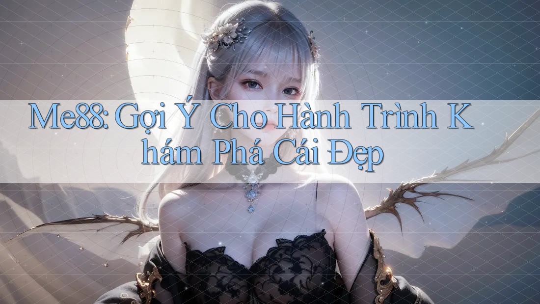 Me88: Gợi Ý Cho Hành Trình Khám Phá Cái Đẹp