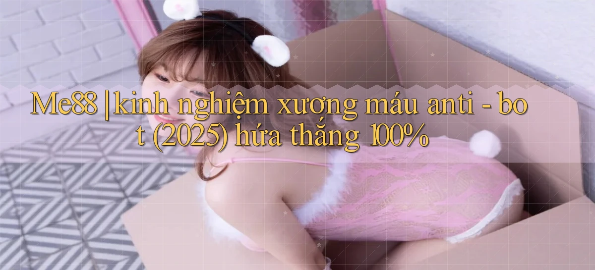 Me88 kinh nghiệm xương máu anti   bot (2025) hứa thắng 100%