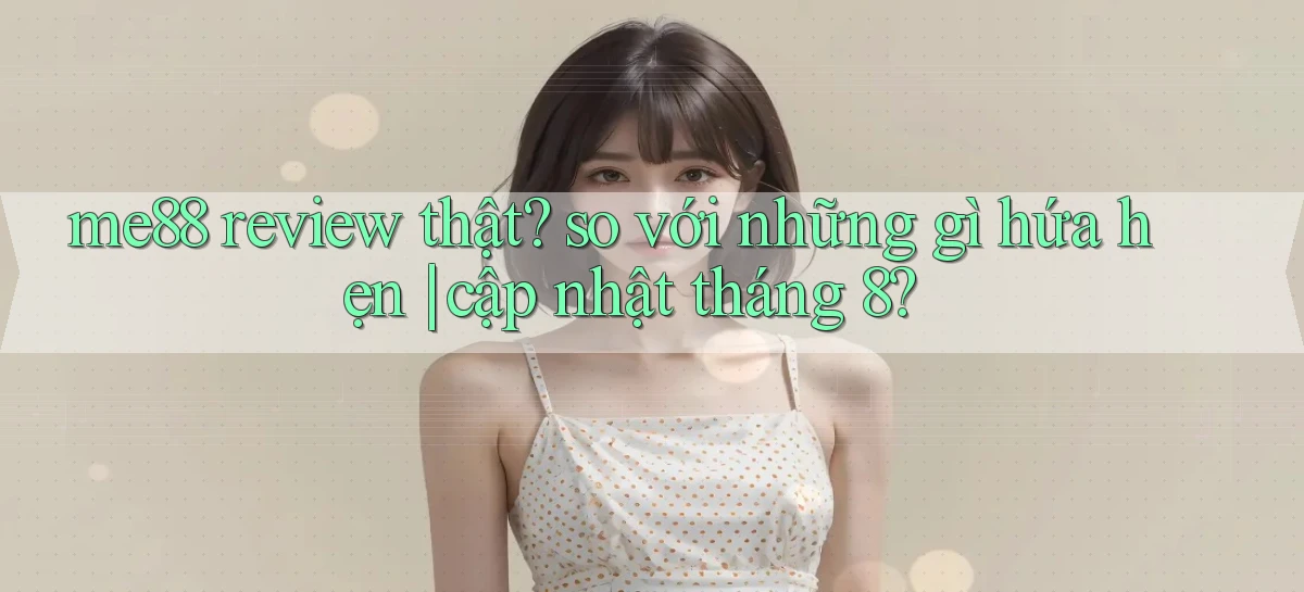 me88 review thật so với những gì hứa hẹn cập nhật tháng 8