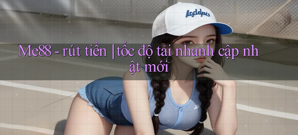 Me88   rút tiền tốc độ tải nhanh cập nhật mới
