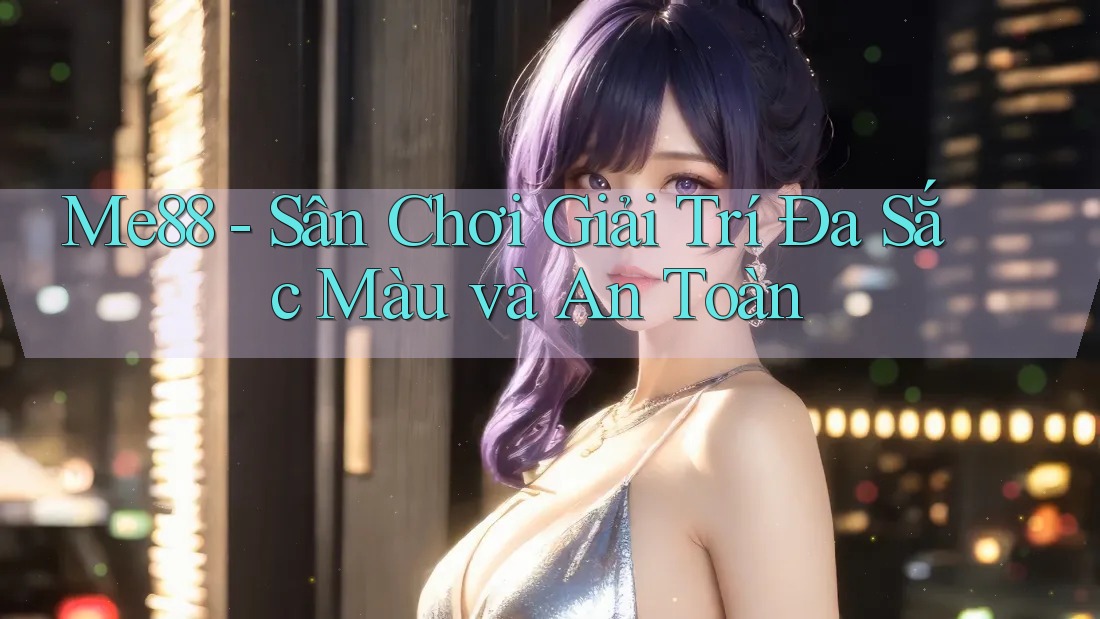 Me88 - Sân Chơi Giải Trí Đa Sắc Màu và An Toàn Me88 - Sân Chơi Giải Trí Đa Sắc Màu và An Toàn